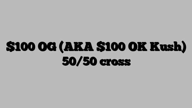 $100 OG (AKA $100 OK Kush) 50/50 cross