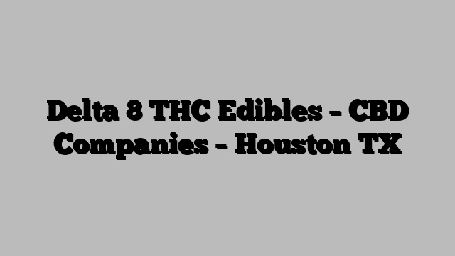 Delta 8 THC Edibles – CBD Companies – Houston TX