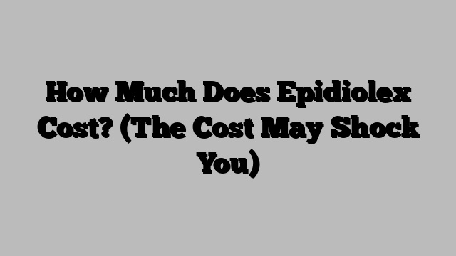 How Much Does Epidiolex Cost? (The Cost May Shock You)