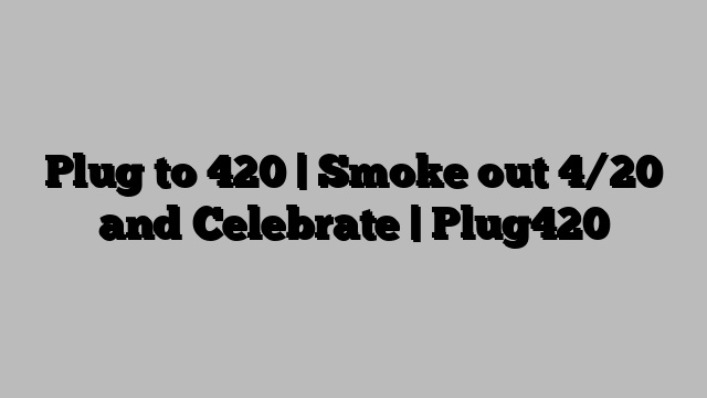 Plug to 420 | Smoke out 4/20 and Celebrate | Plug420