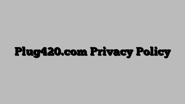 Plug420.com Privacy Policy