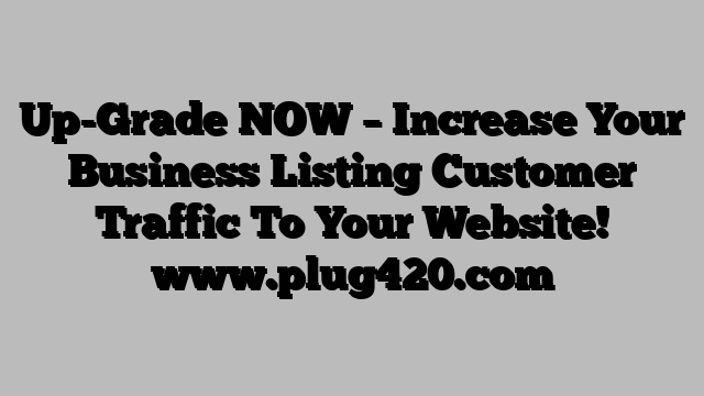 Up-Grade NOW – Increase  Your Business Listing Customer Traffic To Your Website! www.plug420.com